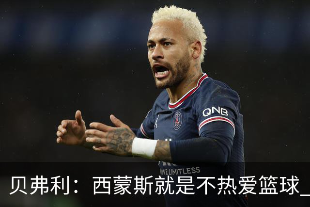 贝弗利：西蒙斯就是不热爱篮球 休息两年去钓鱼还好意思说努力？